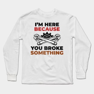 Funny I'm Here Because You Broke Something Long Sleeve T-Shirt